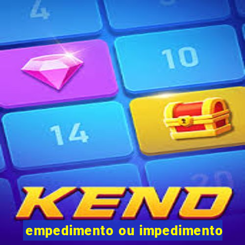 empedimento ou impedimento